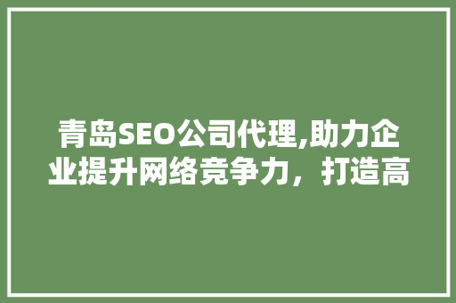 青岛SEO公司代理,助力企业提升网络竞争力，打造高效网络营销步骤
