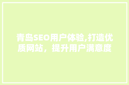 青岛SEO用户体验,打造优质网站，提升用户满意度