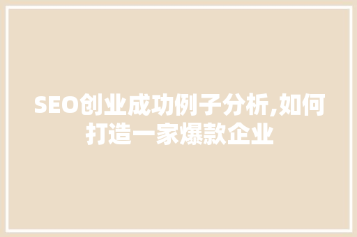 SEO创业成功例子分析,如何打造一家爆款企业