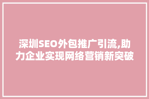 深圳SEO外包推广引流,助力企业实现网络营销新突破