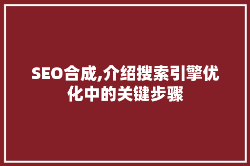 SEO合成,介绍搜索引擎优化中的关键步骤