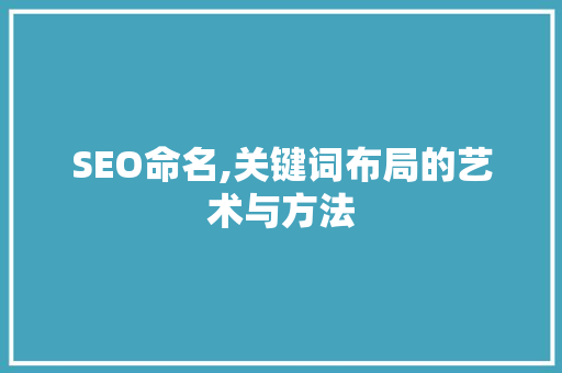 SEO命名,关键词布局的艺术与方法