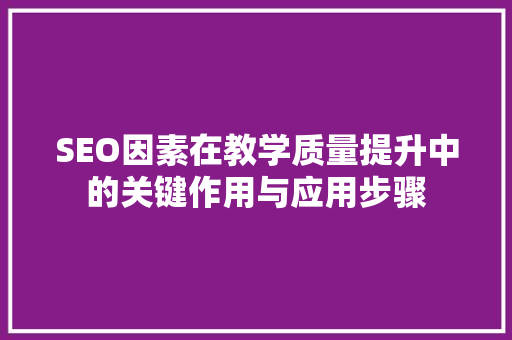SEO因素在教学质量提升中的关键作用与应用步骤