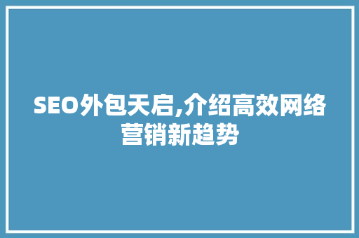 SEO外包天启,介绍高效网络营销新趋势