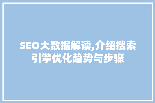 SEO大数据解读,介绍搜索引擎优化趋势与步骤