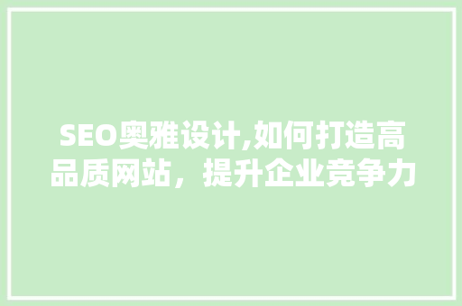 SEO奥雅设计,如何打造高品质网站，提升企业竞争力