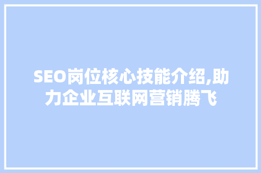 SEO岗位核心技能介绍,助力企业互联网营销腾飞