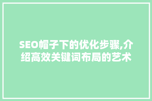 SEO帽子下的优化步骤,介绍高效关键词布局的艺术