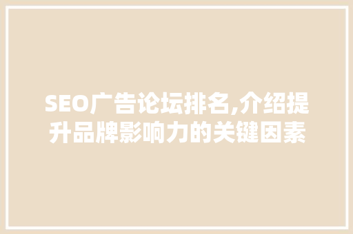 SEO广告论坛排名,介绍提升品牌影响力的关键因素