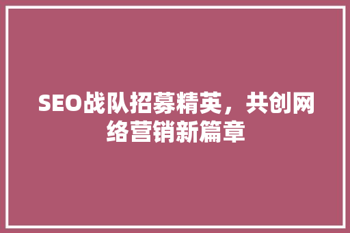 SEO战队招募精英，共创网络营销新篇章