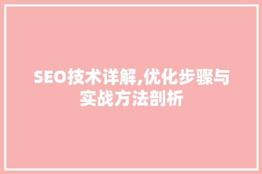 SEO技术详解,优化步骤与实战方法剖析