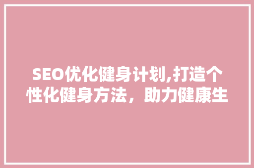 SEO优化健身计划,打造个性化健身方法，助力健康生活