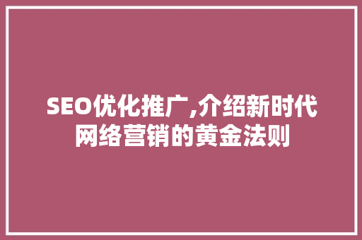 SEO优化推广,介绍新时代网络营销的黄金法则