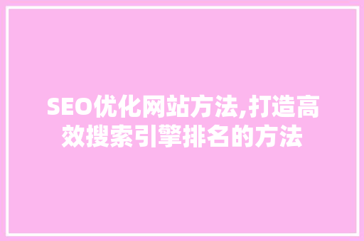 SEO优化网站方法,打造高效搜索引擎排名的方法