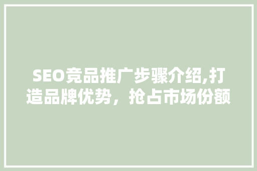 SEO竞品推广步骤介绍,打造品牌优势，抢占市场份额