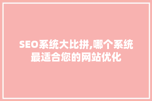 SEO系统大比拼,哪个系统最适合您的网站优化