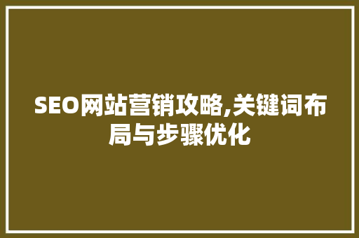 SEO网站营销攻略,关键词布局与步骤优化