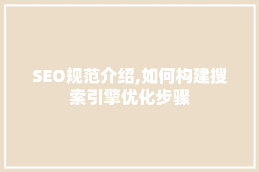 SEO规范介绍,如何构建搜索引擎优化步骤