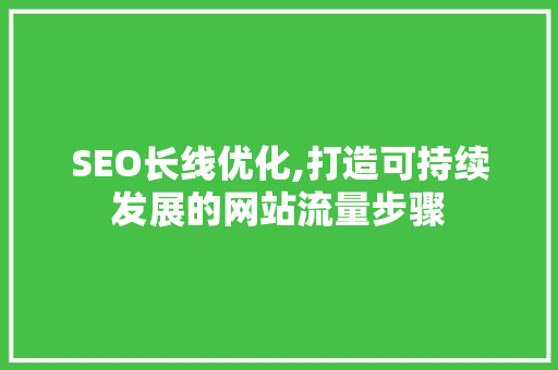 SEO长线优化,打造可持续发展的网站流量步骤