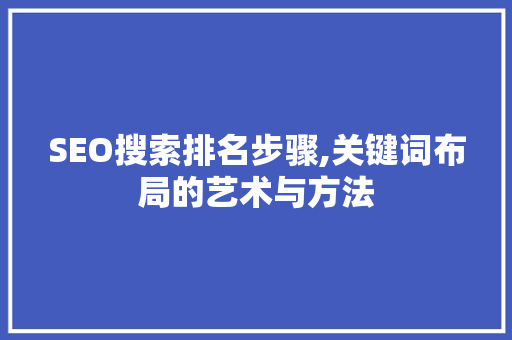 SEO搜索排名步骤,关键词布局的艺术与方法
