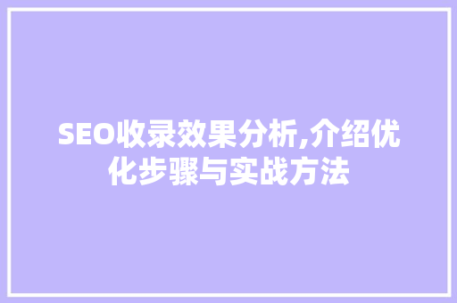SEO收录效果分析,介绍优化步骤与实战方法