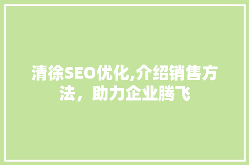 清徐SEO优化,介绍销售方法，助力企业腾飞