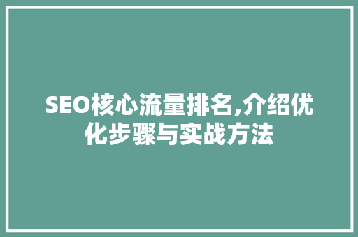 SEO核心流量排名,介绍优化步骤与实战方法