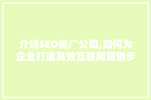 介绍SEO推广公司,如何为企业打造高效互联网营销步骤