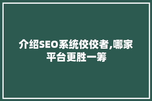 介绍SEO系统佼佼者,哪家平台更胜一筹