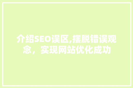 介绍SEO误区,摆脱错误观念，实现网站优化成功