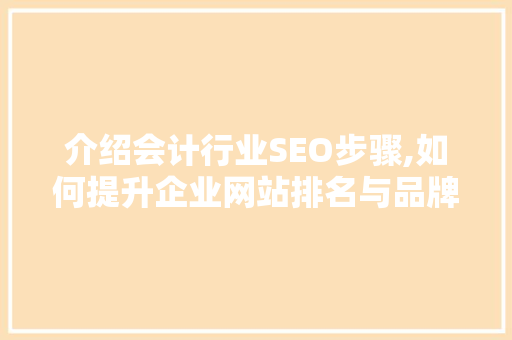 介绍会计行业SEO步骤,如何提升企业网站排名与品牌影响力