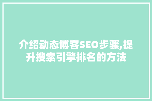 介绍动态博客SEO步骤,提升搜索引擎排名的方法