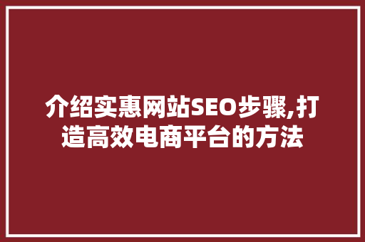 介绍实惠网站SEO步骤,打造高效电商平台的方法