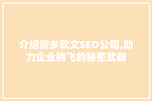 介绍新乡软文SEO公司,助力企业腾飞的秘密武器