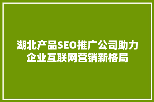 湖北产品SEO推广公司助力企业互联网营销新格局
