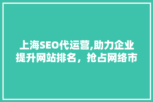 上海SEO代运营,助力企业提升网站排名，抢占网络市场先机