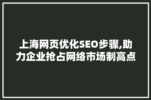 上海网页优化SEO步骤,助力企业抢占网络市场制高点