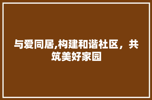与爱同居,构建和谐社区，共筑美好家园