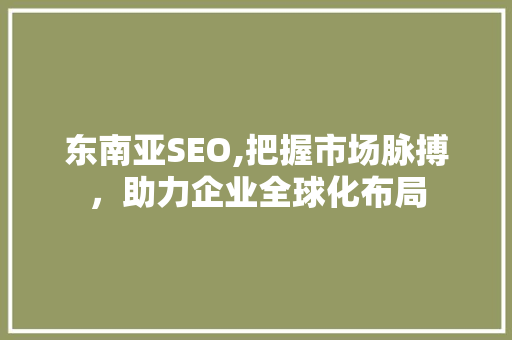 东南亚SEO,把握市场脉搏，助力企业全球化布局