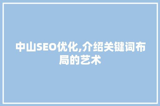 中山SEO优化,介绍关键词布局的艺术