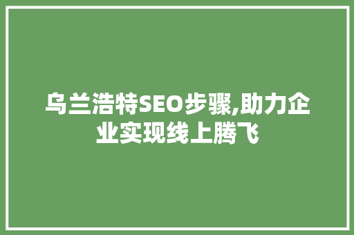 乌兰浩特SEO步骤,助力企业实现线上腾飞