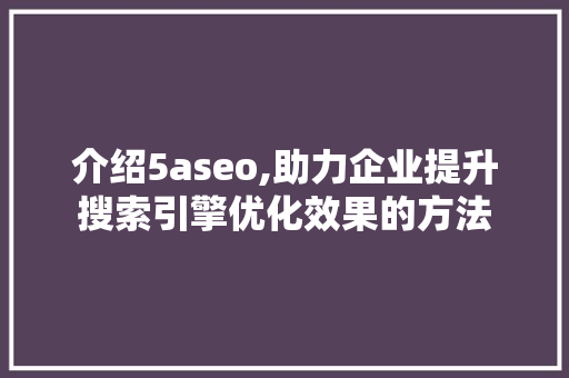 介绍5aseo,助力企业提升搜索引擎优化效果的方法