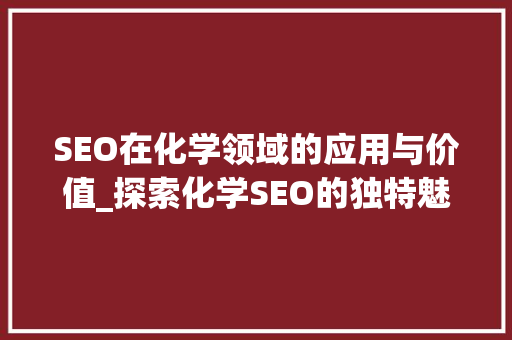 SEO在化学领域的应用与价值_探索化学SEO的独特魅力