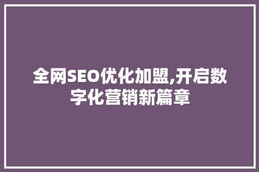 全网SEO优化加盟,开启数字化营销新篇章