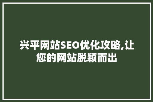 兴平网站SEO优化攻略,让您的网站脱颖而出