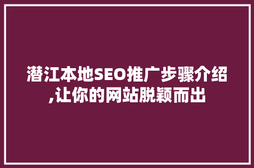 潜江本地SEO推广步骤介绍,让你的网站脱颖而出