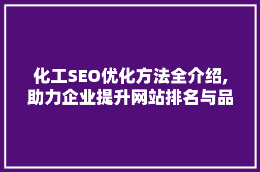 化工SEO优化方法全介绍,助力企业提升网站排名与品牌知名度