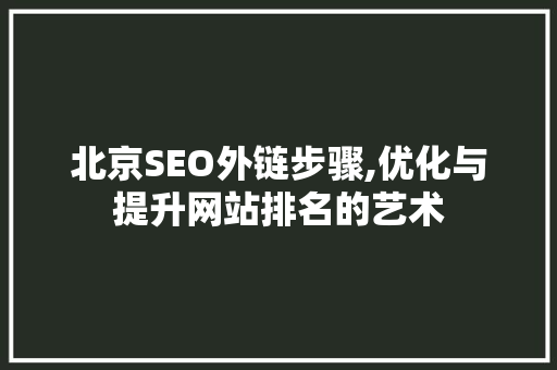 北京SEO外链步骤,优化与提升网站排名的艺术