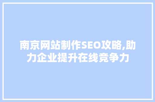 南京网站制作SEO攻略,助力企业提升在线竞争力