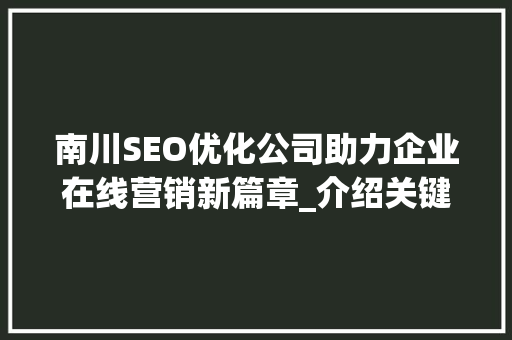 南川SEO优化公司助力企业在线营销新篇章_介绍关键词布局的艺术